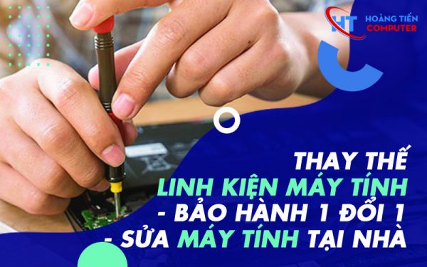 Thay Thế Linh Kiện Máy Tính – Bảo Hành 1 Đổi 1 – Sửa Máy Tính Tại Nhà